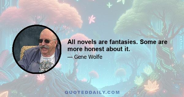 All novels are fantasies. Some are more honest about it.