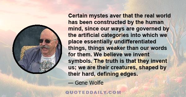 Certain mystes aver that the real world has been constructed by the human mind, since our ways are governed by the artificial categories into which we place essentially undifferentiated things, things weaker than our