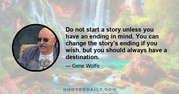 Do not start a story unless you have an ending in mind. You can change the story's ending if you wish, but you should always have a destination.