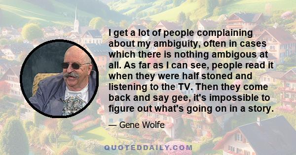 I get a lot of people complaining about my ambiguity, often in cases which there is nothing ambigous at all. As far as I can see, people read it when they were half stoned and listening to the TV. Then they come back