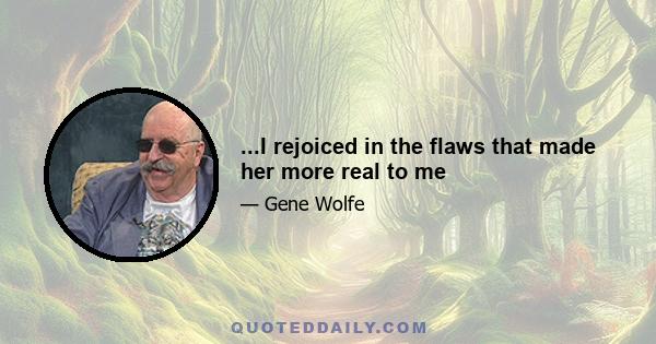 ...I rejoiced in the flaws that made her more real to me