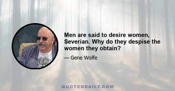 Men are said to desire women, Severian. Why do they despise the women they obtain?