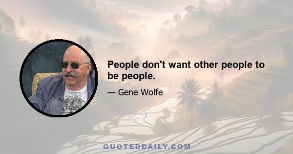 People don't want other people to be people.