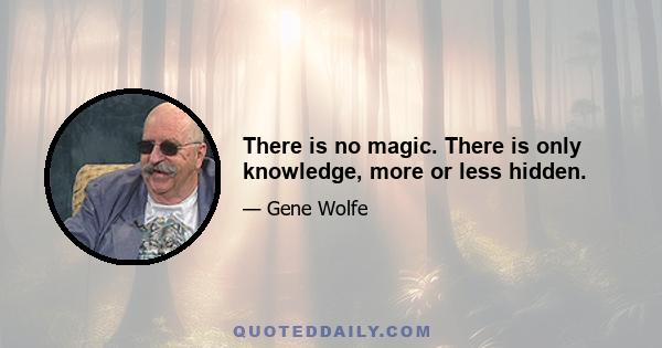 There is no magic. There is only knowledge, more or less hidden.