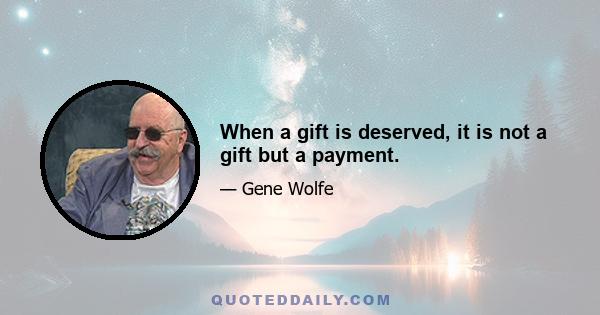 When a gift is deserved, it is not a gift but a payment.