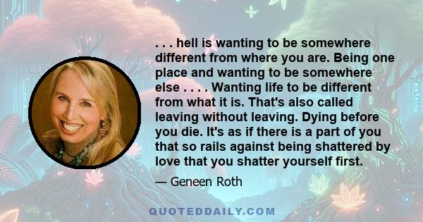 . . . hell is wanting to be somewhere different from where you are. Being one place and wanting to be somewhere else . . . . Wanting life to be different from what it is. That's also called leaving without leaving.