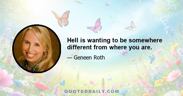 Hell is wanting to be somewhere different from where you are.