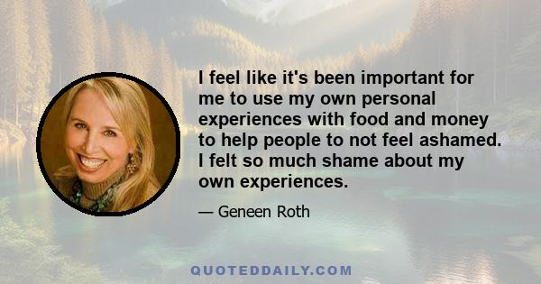 I feel like it's been important for me to use my own personal experiences with food and money to help people to not feel ashamed. I felt so much shame about my own experiences.