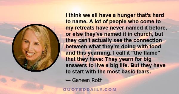 I think we all have a hunger that's hard to name. A lot of people who come to my retreats have never named it before, or else they've named it in church, but they can't actually see the connection between what they're