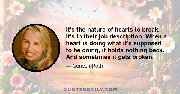 It's the nature of hearts to break. It's in their job description. When a heart is doing what it's supposed to be doing, it holds nothing back. And sometimes it gets broken.