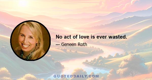 No act of love is ever wasted.