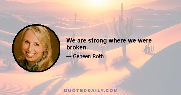 We are strong where we were broken.