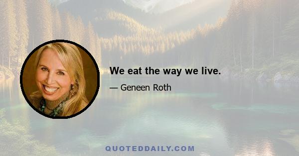 We eat the way we live.