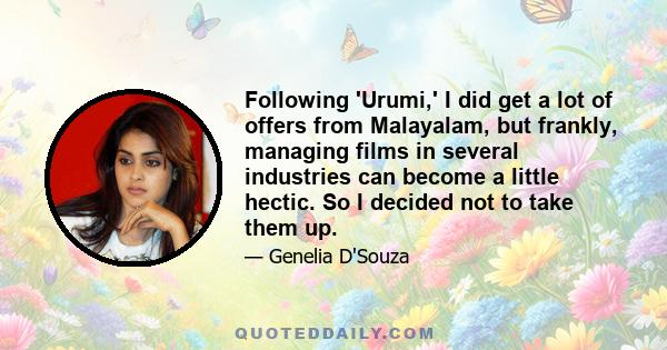 Following 'Urumi,' I did get a lot of offers from Malayalam, but frankly, managing films in several industries can become a little hectic. So I decided not to take them up.