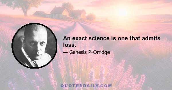 An exact science is one that admits loss.