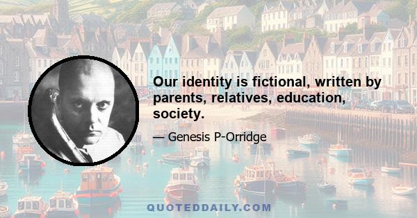 Our identity is fictional, written by parents, relatives, education, society.