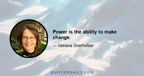 Power is the ability to make change.