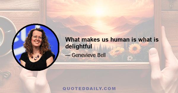 What makes us human is what is delightful