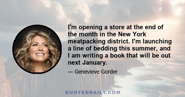 I'm opening a store at the end of the month in the New York meatpacking district. I'm launching a line of bedding this summer, and I am writing a book that will be out next January.