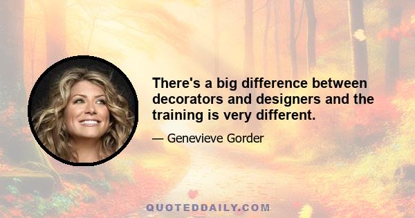 There's a big difference between decorators and designers and the training is very different.