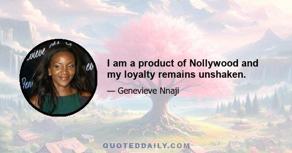 I am a product of Nollywood and my loyalty remains unshaken.