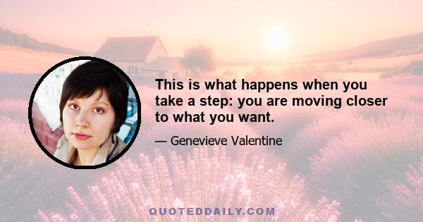 This is what happens when you take a step: you are moving closer to what you want.