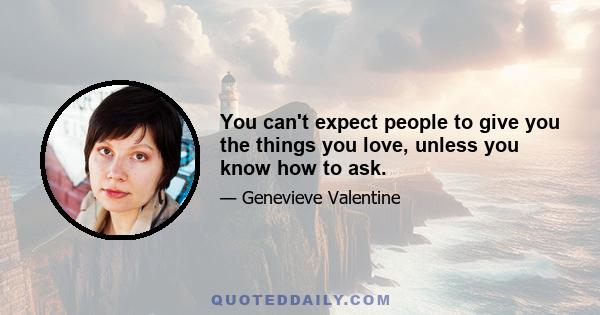 You can't expect people to give you the things you love, unless you know how to ask.