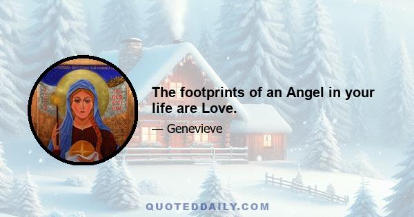 The footprints of an Angel in your life are Love.