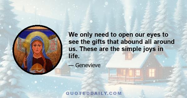 We only need to open our eyes to see the gifts that abound all around us. These are the simple joys in life.