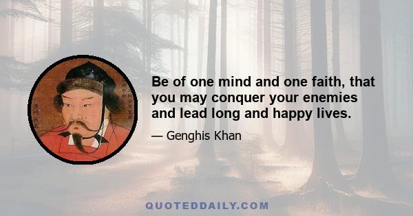 Be of one mind and one faith, that you may conquer your enemies and lead long and happy lives.