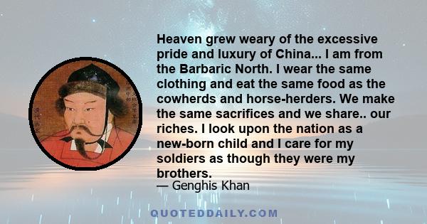 Heaven grew weary of the excessive pride and luxury of China... I am from the Barbaric North. I wear the same clothing and eat the same food as the cowherds and horse-herders. We make the same sacrifices and we share..