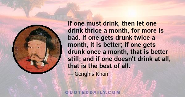 If one must drink, then let one drink thrice a month, for more is bad. If one gets drunk twice a month, it is better; if one gets drunk once a month, that is better still; and if one doesn't drink at all, that is the