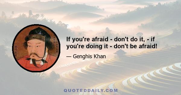 If you're afraid - don't do it, - if you're doing it - don't be afraid!