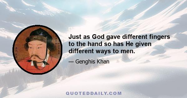 Just as God gave different fingers to the hand so has He given different ways to men.