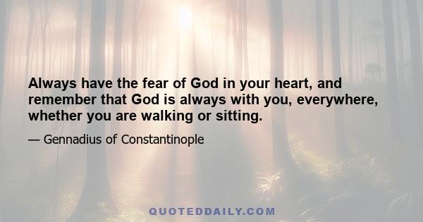 Always have the fear of God in your heart, and remember that God is always with you, everywhere, whether you are walking or sitting.