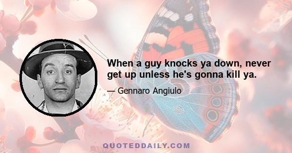 When a guy knocks ya down, never get up unless he's gonna kill ya.