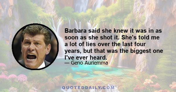 Barbara said she knew it was in as soon as she shot it. She's told me a lot of lies over the last four years, but that was the biggest one I've ever heard.