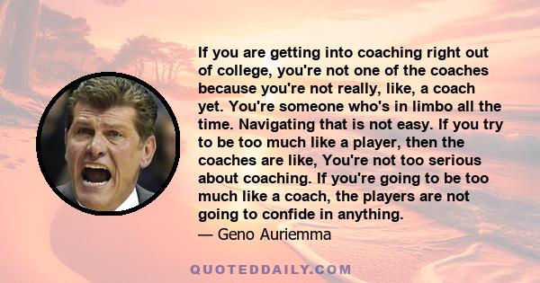 If you are getting into coaching right out of college, you're not one of the coaches because you're not really, like, a coach yet. You're someone who's in limbo all the time. Navigating that is not easy. If you try to