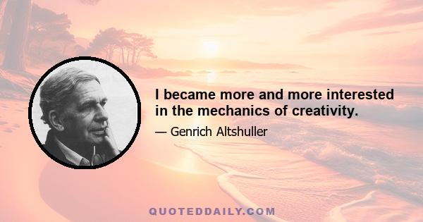 I became more and more interested in the mechanics of creativity.