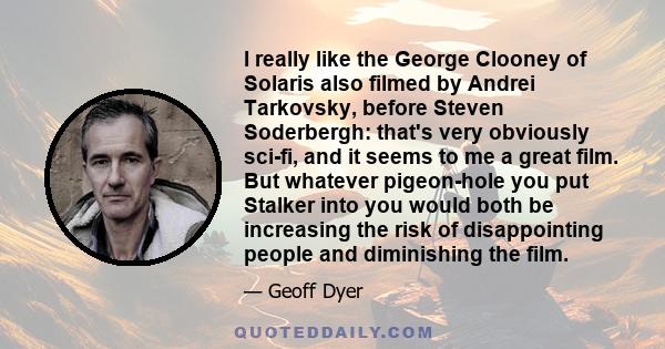 I really like the George Clooney of Solaris also filmed by Andrei Tarkovsky, before Steven Soderbergh: that's very obviously sci-fi, and it seems to me a great film. But whatever pigeon-hole you put Stalker into you