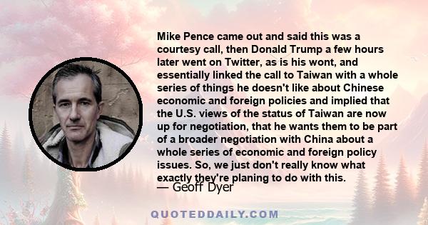 Mike Pence came out and said this was a courtesy call, then Donald Trump a few hours later went on Twitter, as is his wont, and essentially linked the call to Taiwan with a whole series of things he doesn't like about