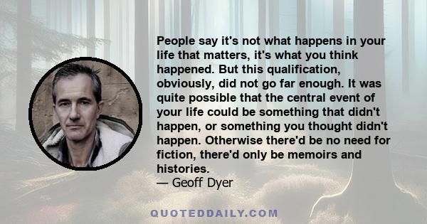 People say it's not what happens in your life that matters, it's what you think happened. But this qualification, obviously, did not go far enough. It was quite possible that the central event of your life could be