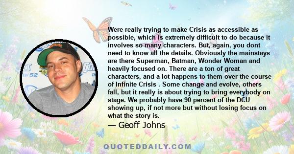 Were really trying to make Crisis as accessible as possible, which is extremely difficult to do because it involves so many characters. But, again, you dont need to know all the details. Obviously the mainstays are