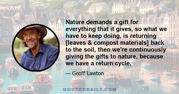 Nature demands a gift for everything that it gives, so what we have to keep doing, is returning [leaves & compost materials] back to the soil, then we're continuously giving the gifts to nature, because we have a return 