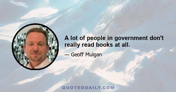 A lot of people in government don't really read books at all.