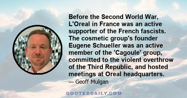 Before the Second World War, L'Oreal in France was an active supporter of the French fascists. The cosmetic group's founder Eugene Schueller was an active member of the 'Cagoule' group, committed to the violent