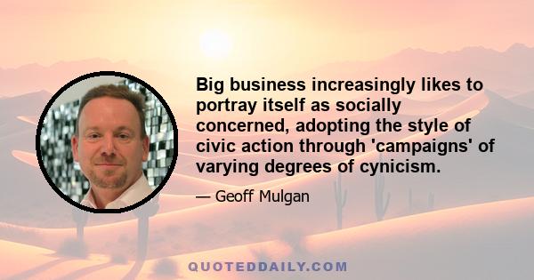 Big business increasingly likes to portray itself as socially concerned, adopting the style of civic action through 'campaigns' of varying degrees of cynicism.