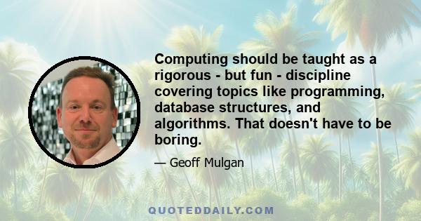 Computing should be taught as a rigorous - but fun - discipline covering topics like programming, database structures, and algorithms. That doesn't have to be boring.