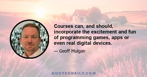 Courses can, and should, incorporate the excitement and fun of programming games, apps or even real digital devices.