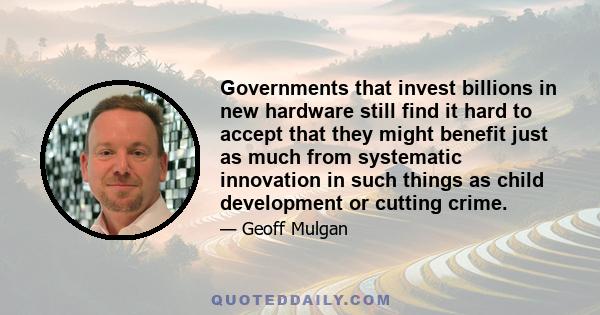 Governments that invest billions in new hardware still find it hard to accept that they might benefit just as much from systematic innovation in such things as child development or cutting crime.